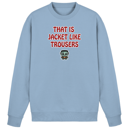 That is jacket like trousers - Basic Sweatshirt