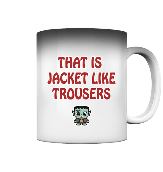 That is jacket like trousers - Magic Mug
