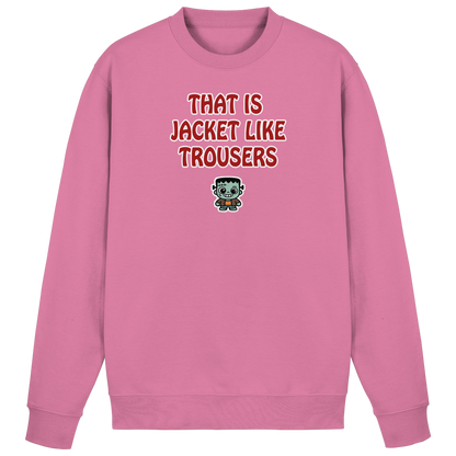 That is jacket like trousers - Basic Sweatshirt