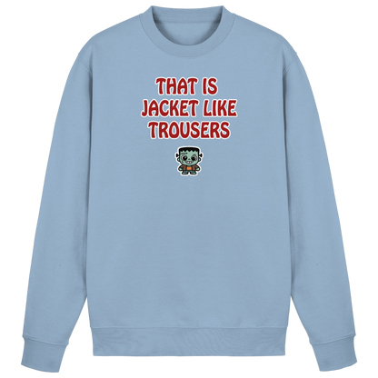 That is jacket like trousers - Basic Sweatshirt